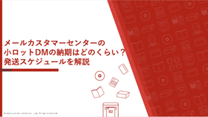 メールカスタマーセンターの小ロットDMの納期はどのくらい？発送スケジュールを解説