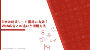 DMは新規リード獲得に有効？Web広告との違いと活用方法