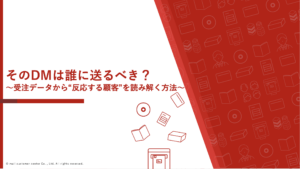 そのDM、誰に送るべき？〜受注データから“反応する顧客”を読み解く方法〜